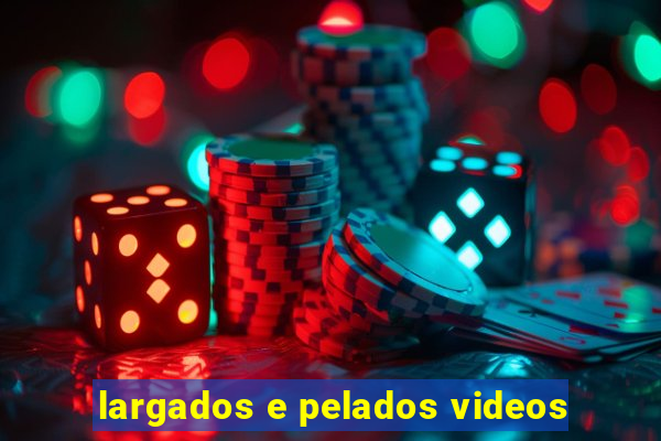 largados e pelados videos